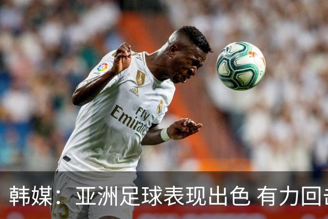 韩媒：亚洲足球表现出色 有力回击了欧洲足坛的偏见